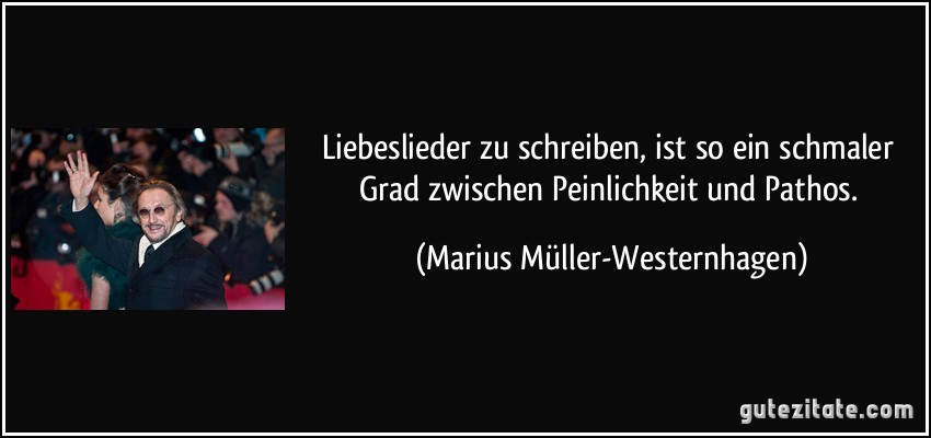 Liebeslieder zu schreiben, ist so ein schmaler Grad zwischen Peinlichkeit und Pathos. (Marius Müller-Westernhagen)