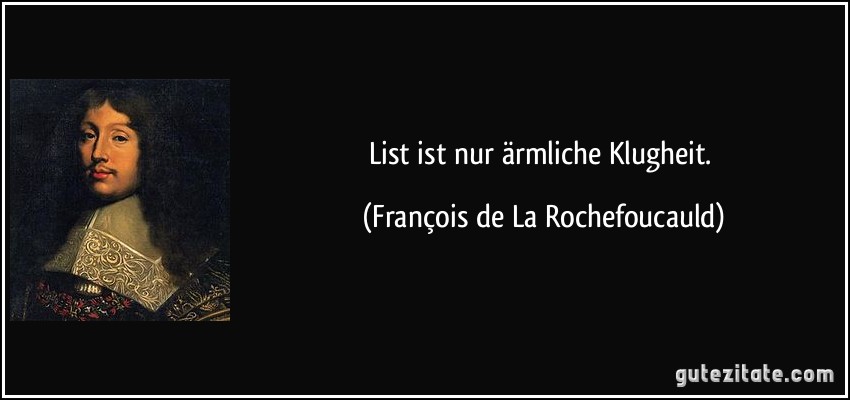 List ist nur ärmliche Klugheit. (François de La Rochefoucauld)