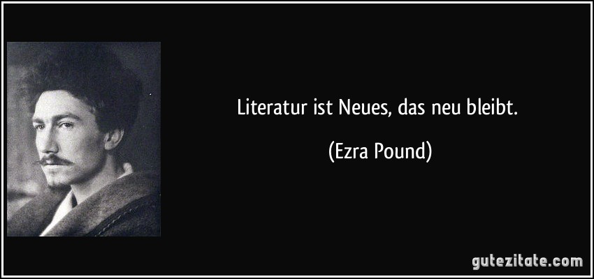 Literatur ist Neues, das neu bleibt. (Ezra Pound)