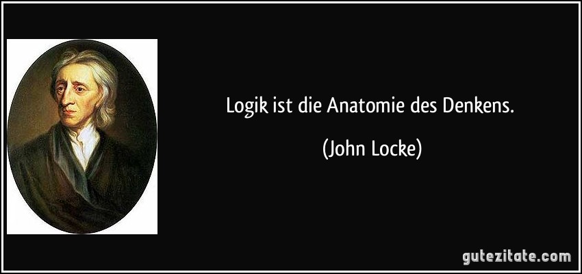 Logik ist die Anatomie des Denkens. (John Locke)