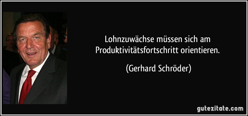 Lohnzuwächse müssen sich am Produktivitätsfortschritt orientieren. (Gerhard Schröder)