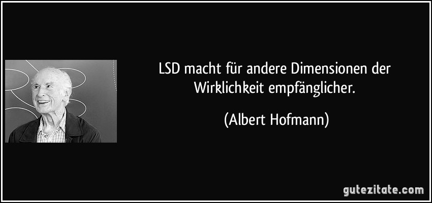 LSD macht für andere Dimensionen der Wirklichkeit empfänglicher. (Albert Hofmann)