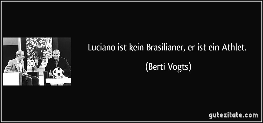 Luciano ist kein Brasilianer, er ist ein Athlet. (Berti Vogts)