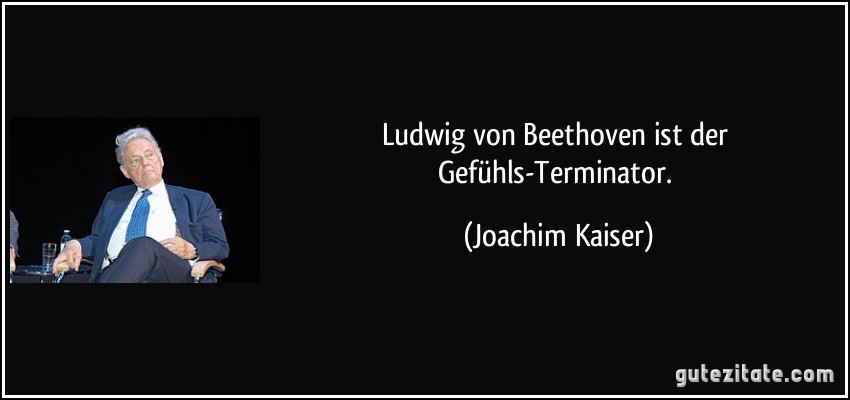 Ludwig von Beethoven ist der Gefühls-Terminator. (Joachim Kaiser)