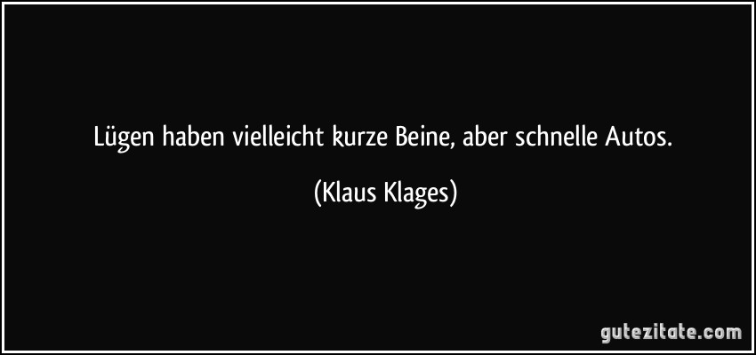 Lügen haben vielleicht kurze Beine, aber schnelle Autos. (Klaus Klages)