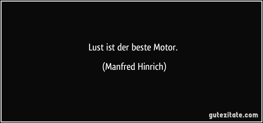 Lust ist der beste Motor. (Manfred Hinrich)