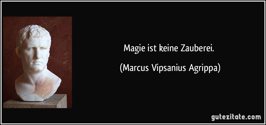 Magie ist keine Zauberei. (Marcus Vipsanius Agrippa)