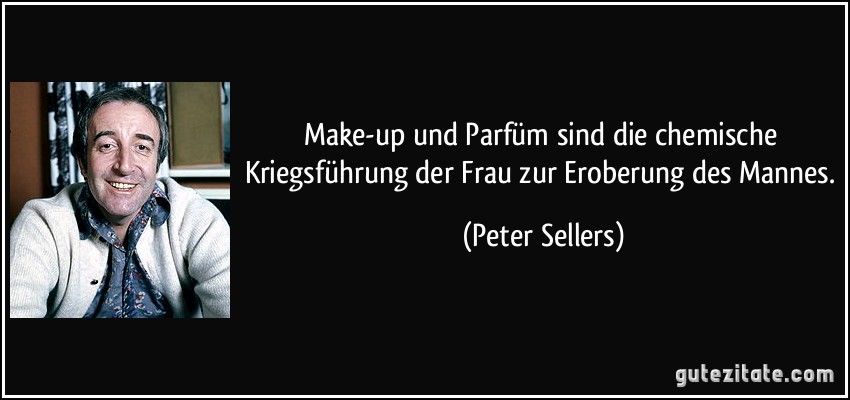 Make-up und Parfüm sind die chemische Kriegsführung der Frau zur Eroberung des Mannes. (Peter Sellers)