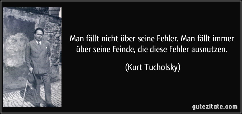 Man fällt nicht über seine Fehler. Man fällt immer über seine Feinde, die diese Fehler ausnutzen. (Kurt Tucholsky)