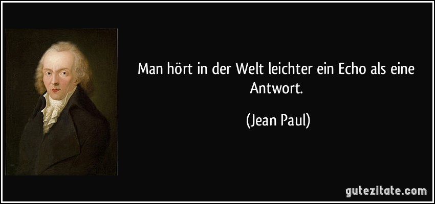 Man hört in der Welt leichter ein Echo als eine Antwort. (Jean Paul)