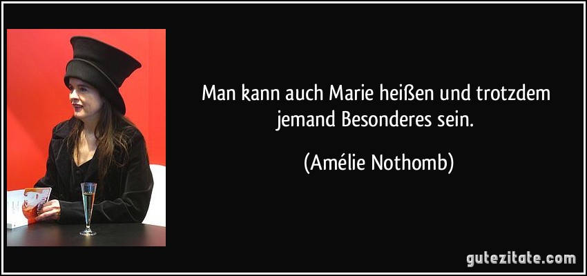 Man kann auch Marie heißen und trotzdem jemand Besonderes sein. (Amélie Nothomb)