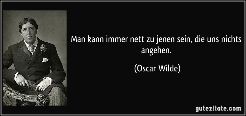 Man kann immer nett zu jenen sein, die uns nichts angehen.