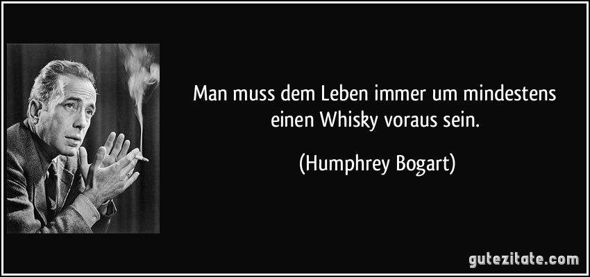 Man muss dem Leben immer um mindestens einen Whisky voraus sein. (Humphrey Bogart)