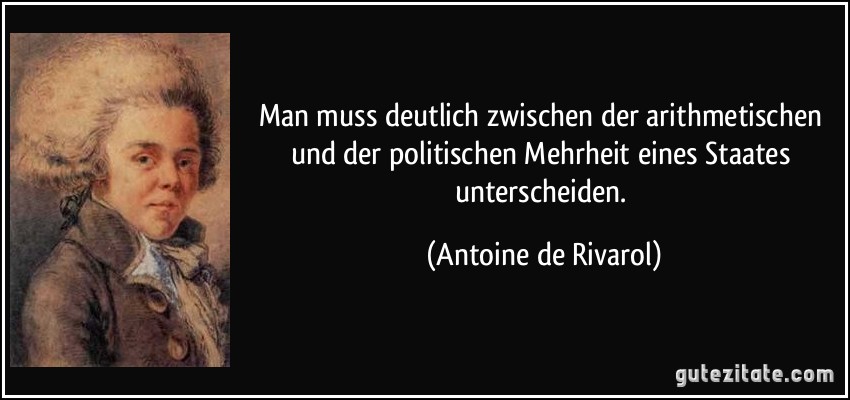 Man muss deutlich zwischen der arithmetischen und der politischen Mehrheit eines Staates unterscheiden. (Antoine de Rivarol)