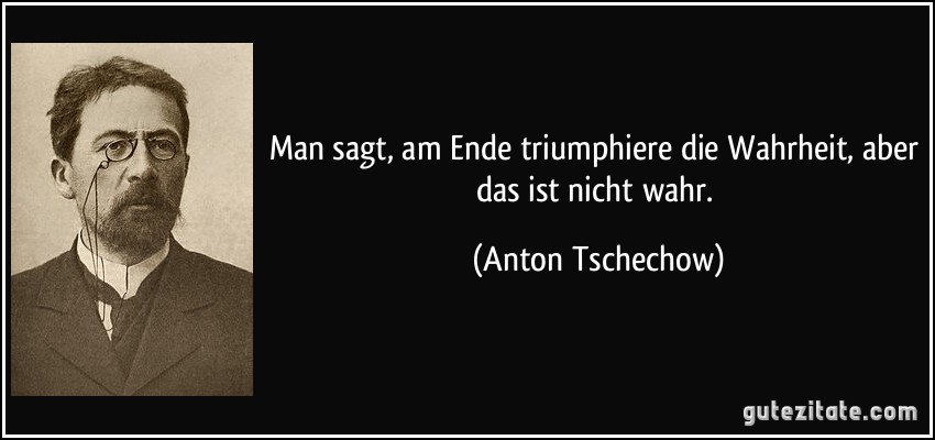 Man sagt, am Ende triumphiere die Wahrheit, aber das ist nicht wahr. (Anton Tschechow)