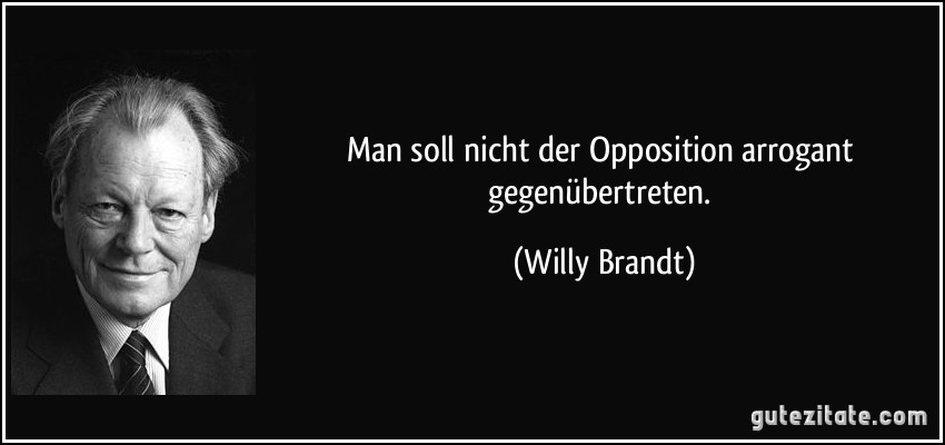 Man soll nicht der Opposition arrogant gegenübertreten. (Willy Brandt)