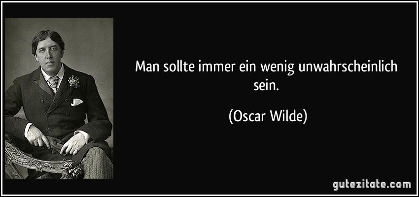 Man sollte immer ein wenig unwahrscheinlich sein. (Oscar Wilde)