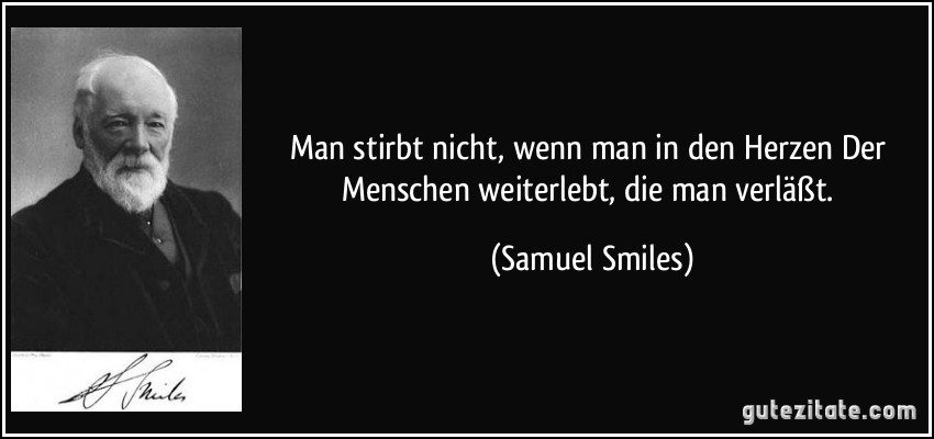 Man stirbt nicht, wenn man in den Herzen Der Menschen weiterlebt, die man verläßt. (Samuel Smiles)