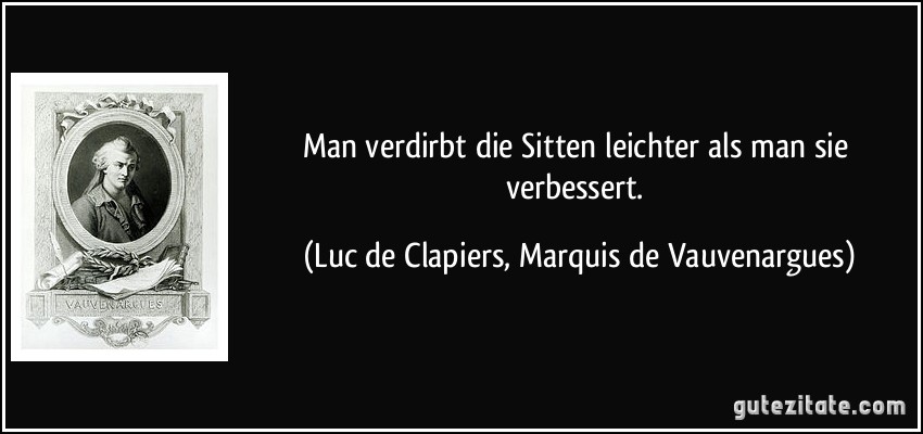 Man verdirbt die Sitten leichter als man sie verbessert. (Luc de Clapiers, Marquis de Vauvenargues)