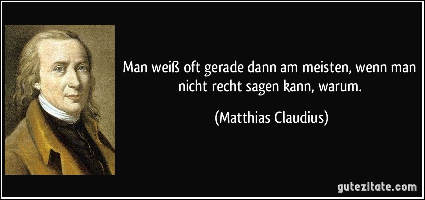 Man weiß oft gerade dann am meisten, wenn man nicht recht sagen kann, warum. (Matthias Claudius)