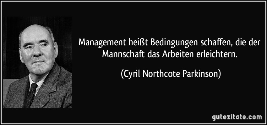 Management heißt Bedingungen schaffen, die der Mannschaft das Arbeiten erleichtern. (Cyril Northcote Parkinson)