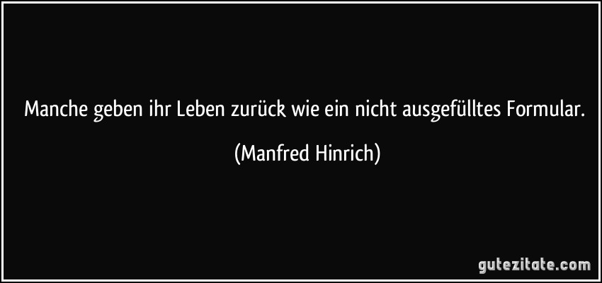 Manche geben ihr Leben zurück wie ein nicht ausgefülltes Formular. (Manfred Hinrich)