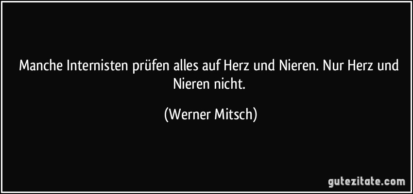Manche Internisten prüfen alles auf Herz und Nieren. Nur Herz und Nieren nicht. (Werner Mitsch)