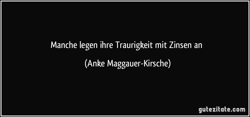 Manche legen ihre Traurigkeit mit Zinsen an (Anke Maggauer-Kirsche)