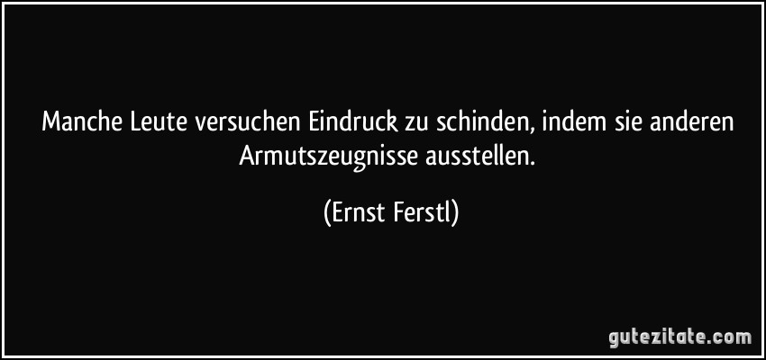 Manche Leute versuchen Eindruck zu schinden, indem sie anderen Armutszeugnisse ausstellen. (Ernst Ferstl)