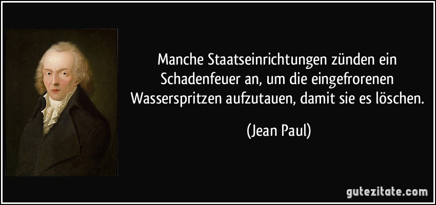 Manche Staatseinrichtungen zünden ein Schadenfeuer an, um die eingefrorenen Wasserspritzen aufzutauen, damit sie es löschen. (Jean Paul)