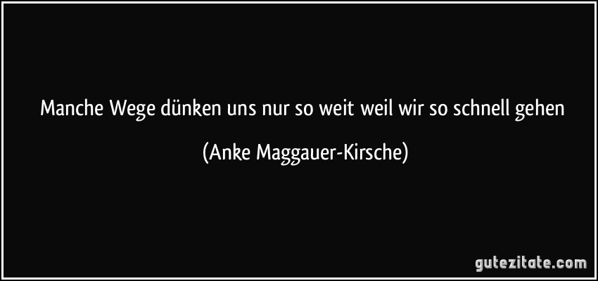 Manche Wege dünken uns nur so weit weil wir so schnell gehen (Anke Maggauer-Kirsche)