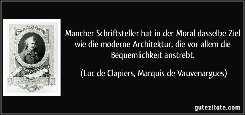 Mancher Schriftsteller hat in der Moral dasselbe Ziel wie die moderne Architektur, die vor allem die Bequemlichkeit anstrebt. (Luc de Clapiers, Marquis de Vauvenargues)