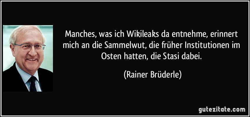 Manches, was ich Wikileaks da entnehme, erinnert mich an die Sammelwut, die früher Institutionen im Osten hatten, die Stasi dabei. (Rainer Brüderle)