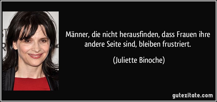 Männer, die nicht herausfinden, dass Frauen ihre andere Seite sind, bleiben frustriert. (Juliette Binoche)