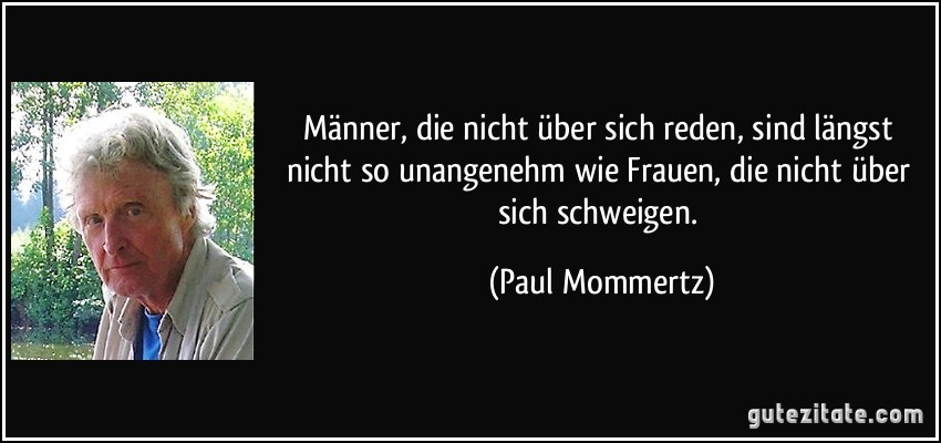 Männer, die nicht über sich reden, sind längst nicht so unangenehm wie Frauen, die nicht über sich schweigen. (Paul Mommertz)