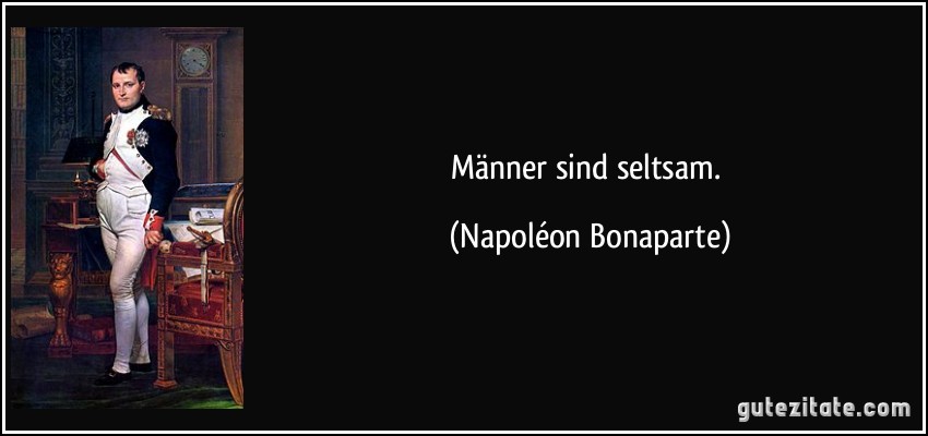 Männer sind seltsam. (Napoléon Bonaparte)