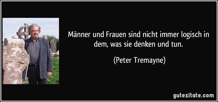 Männer und Frauen sind nicht immer logisch in dem, was sie denken und tun. (Peter Tremayne)