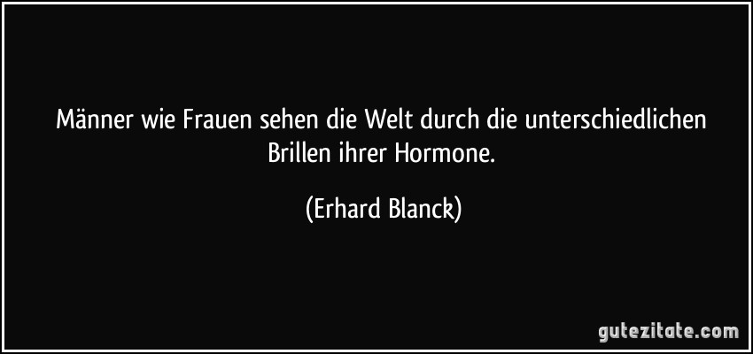 Männer wie Frauen sehen die Welt durch die unterschiedlichen Brillen ihrer Hormone. (Erhard Blanck)