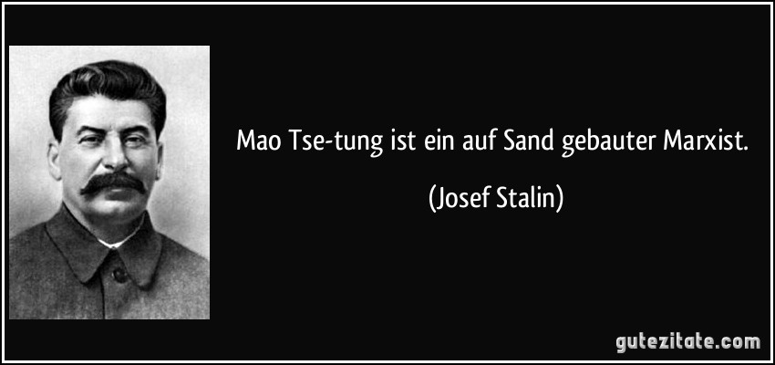 Mao Tse-tung ist ein auf Sand gebauter Marxist. (Josef Stalin)
