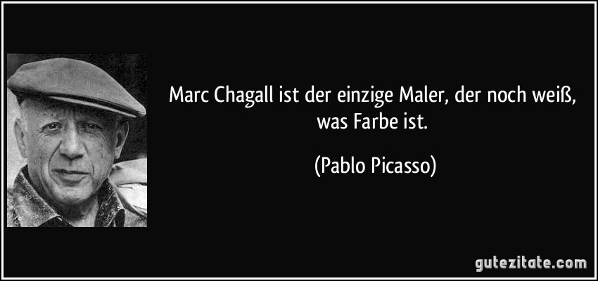 Marc Chagall ist der einzige Maler, der noch weiß, was Farbe ist. (Pablo Picasso)