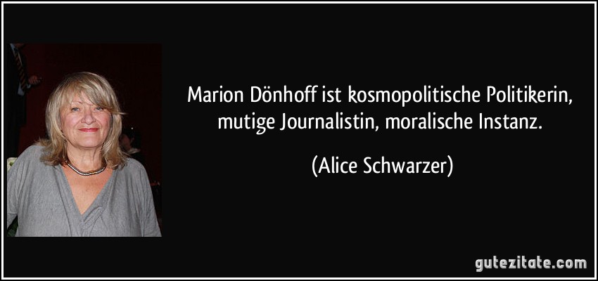 Marion Dönhoff ist kosmopolitische Politikerin, mutige Journalistin, moralische Instanz. (Alice Schwarzer)