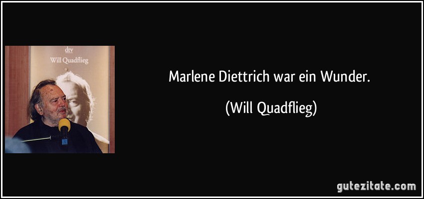 Marlene Diettrich war ein Wunder. (Will Quadflieg)