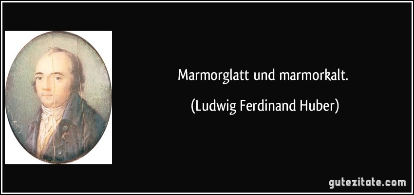 Marmorglatt und marmorkalt. (Ludwig Ferdinand Huber)