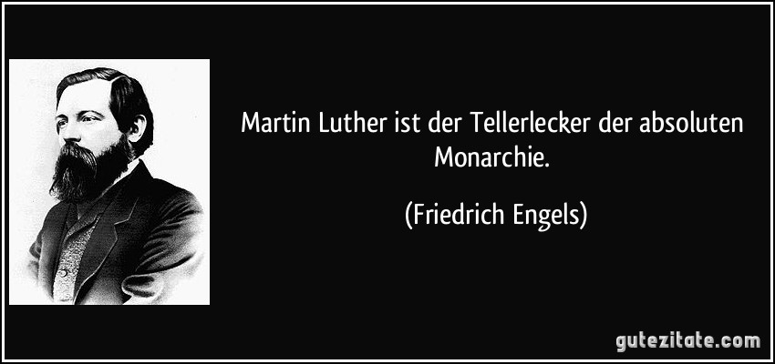 Martin Luther ist der Tellerlecker der absoluten Monarchie. (Friedrich Engels)