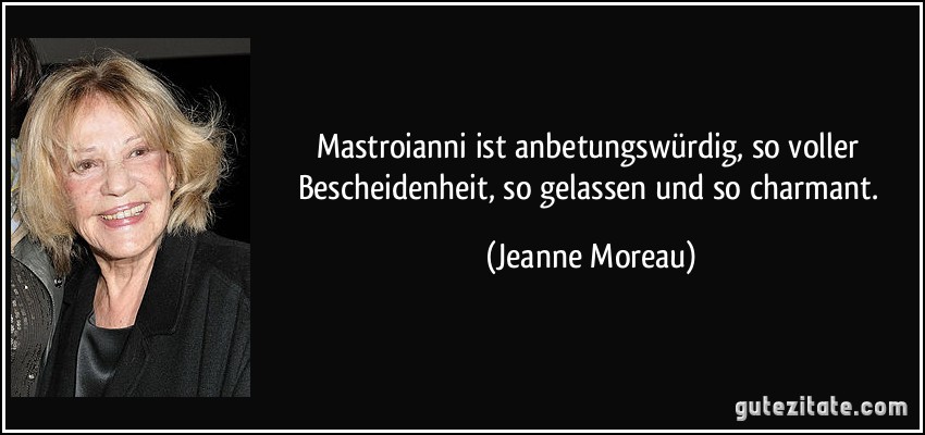Mastroianni ist anbetungswürdig, so voller Bescheidenheit, so gelassen und so charmant. (Jeanne Moreau)