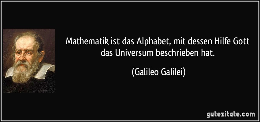 Mathematik ist das Alphabet, mit dessen Hilfe Gott das Universum beschrieben hat. (Galileo Galilei)
