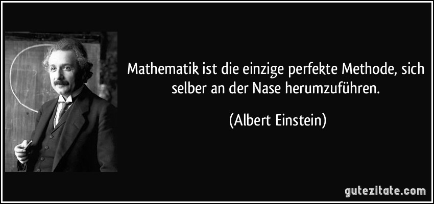 Mathematik ist die einzige perfekte Methode, sich selber an der Nase herumzuführen. (Albert Einstein)