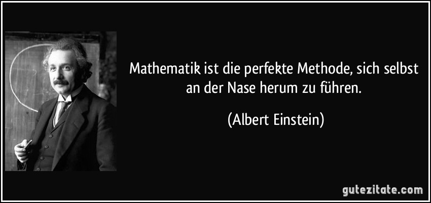 Mathematik ist die perfekte Methode, sich selbst an der Nase herum zu führen. (Albert Einstein)