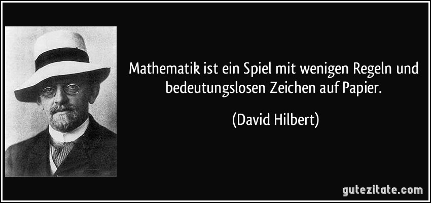 Mathematik ist ein Spiel mit wenigen Regeln und bedeutungslosen Zeichen auf Papier. (David Hilbert)