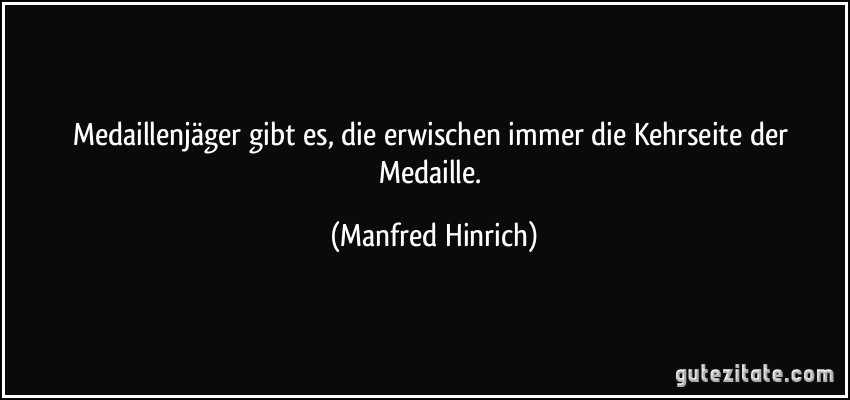 Medaillenjäger gibt es, die erwischen immer die Kehrseite der Medaille. (Manfred Hinrich)